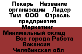 Пекарь › Название организации ­ Лидер Тим, ООО › Отрасль предприятия ­ Маркетинг › Минимальный оклад ­ 27 600 - Все города Работа » Вакансии   . Челябинская обл.,Коркино г.